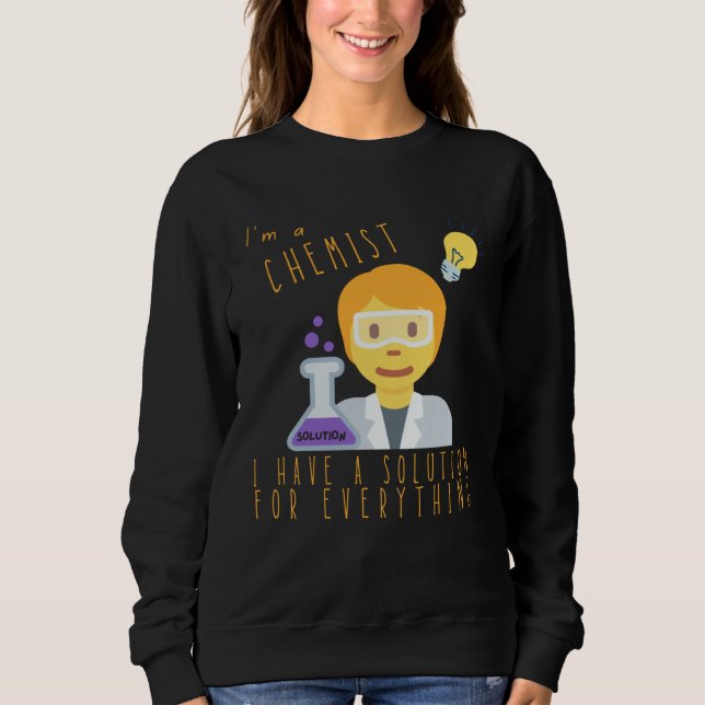 I m A Chemist I Have Solutions For Everything Chem Sweatshirt (Vorderseite)