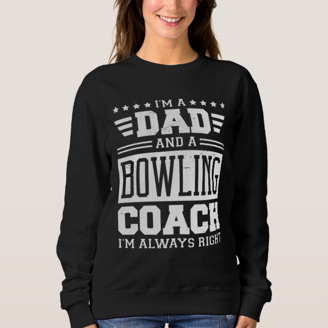 I m A Dad And A Bowling Coach I m Always Right 1 Sweatshirt (Vorderseite)