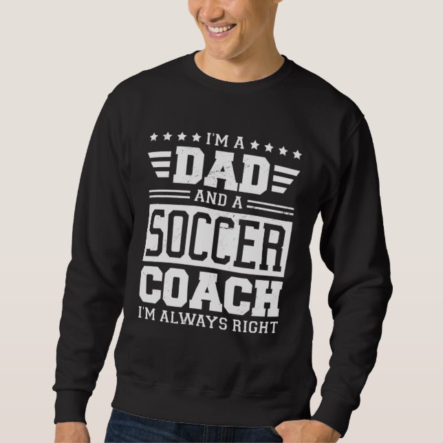 I m A Dad And A Soccer Coach I m Always Right 1 Sweatshirt (Vorderseite)