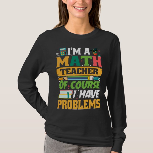 I m A Math Teacher Of Course I Have Problems Math T-Shirt (Vorderseite)