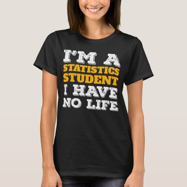 I m a Statistics Student I ve No Life Statistician T-Shirt (Vorderseite)