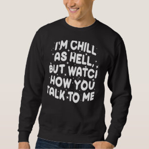 I’m Chill As Hell But Watch How You Talk To Me 1 Sweatshirt