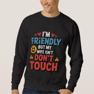 I’m Friendly But My Wife Isn’t Don’t Touch Sweatshirt