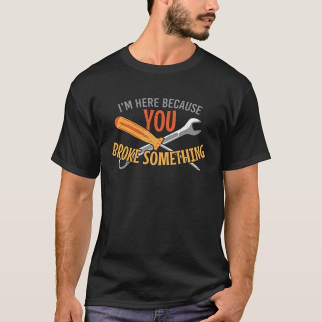 I m here because you broke something craftsman wor T-Shirt (Vorderseite)