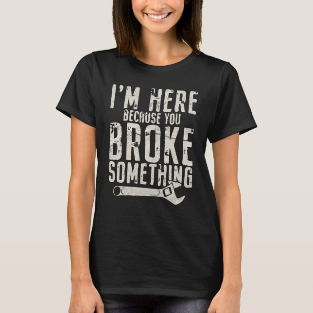 I’m Here Beursache You Broke Something Mechanic T-Shirt (Vorderseite)