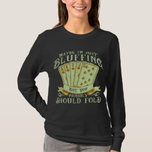 I’m Just Bluffing But You Probably Should Fold T-Shirt