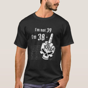 I m Not 39 I m 38 Plus 1 Middle Finger Skull 39. T-Shirt