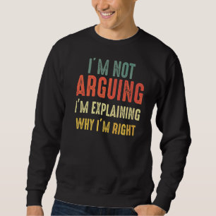 I’m Not Arguing I’m Just Explaining Why I Am Right Sweatshirt