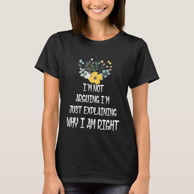 I’m Not Arguing I’m Just Explaining Why I Am Right T-Shirt (Vorderseite)