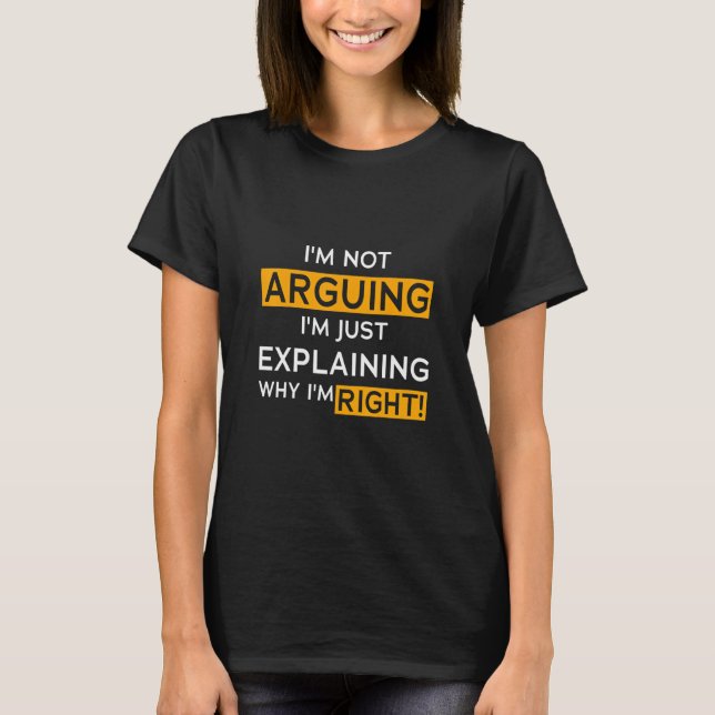 I’m Not Arguing I’m Just Explaining Why I Am Right T-Shirt (Vorderseite)