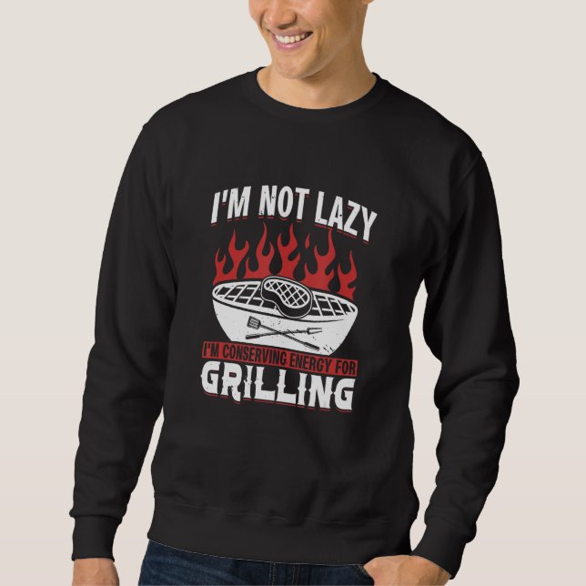 I M Not Lazy I M Conserving Energy For Grilling Sweatshirt (Vorderseite)