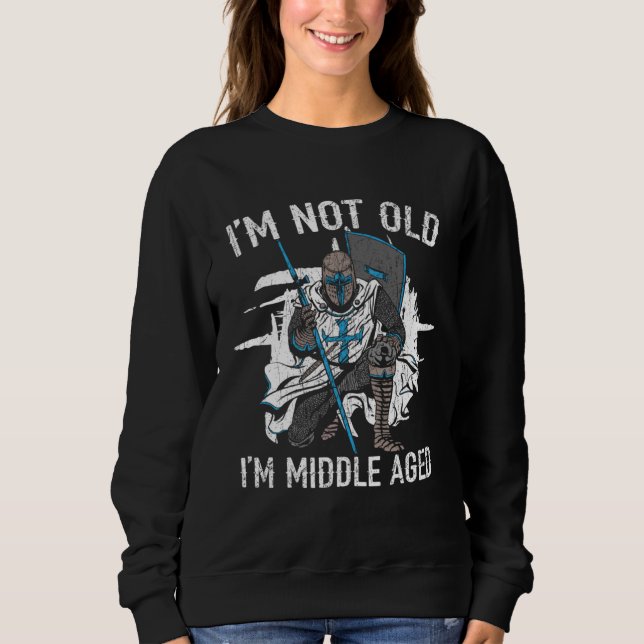 I m Not Old I m Middle Aged Knight Medieval Knight Sweatshirt (Vorderseite)