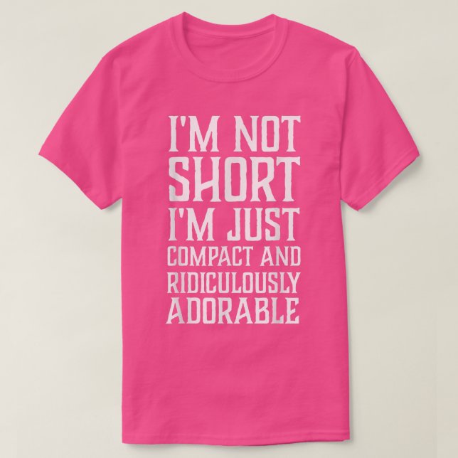 I’m Not Short I’m Just Compact and Ridiculously Ad T-Shirt (Design vorne)