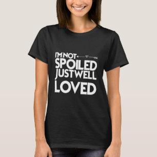 I’m Not Spoiled Just Well Loved T-Shirt