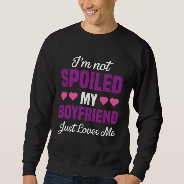 I m Not Spoiled My Boyfriend Just Loves Me  Girlfr Sweatshirt (Vorderseite)