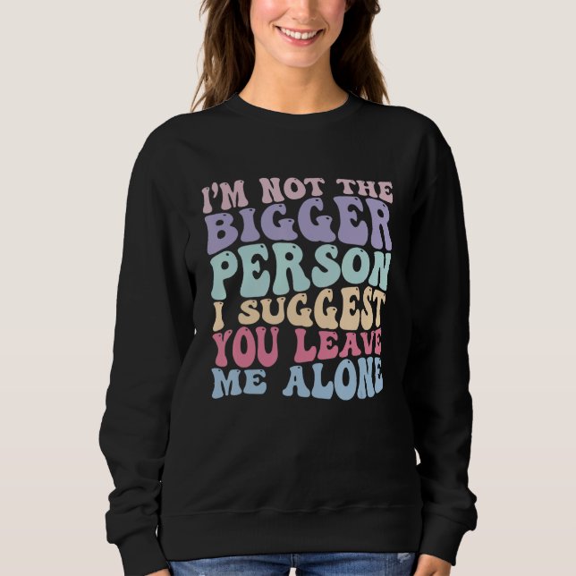 I m Not The Bigger Person I Suggest You Leave Me A Sweatshirt (Vorderseite)