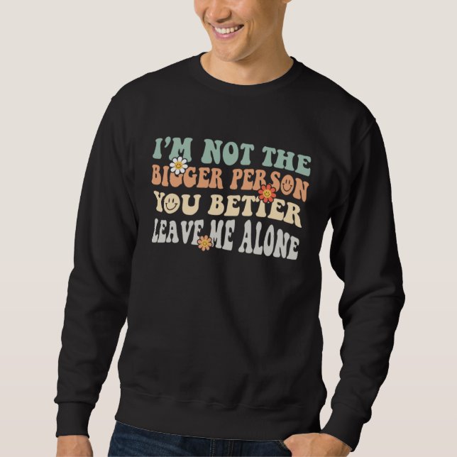 I m Not The Bigger Person I Suggest You Leave Me A Sweatshirt (Vorderseite)