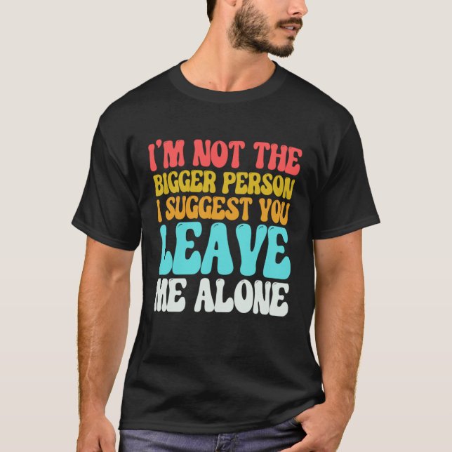 I m Not The Bigger Person I Suggest You Leave Me A T-Shirt (Vorderseite)
