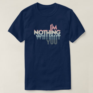 I' m Nothing without you T-Shirt