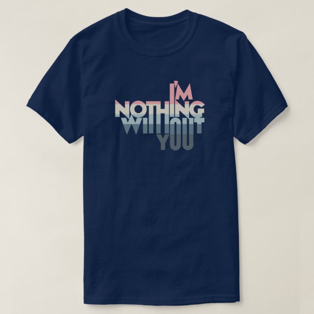 I' m Nothing without you T-Shirt (Design vorne)