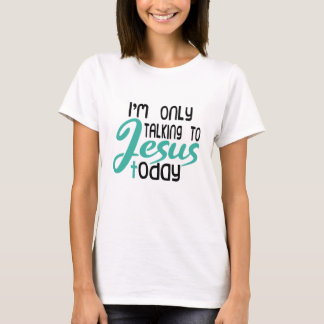 I’m Only Talking To Jesus Today T-Shirt