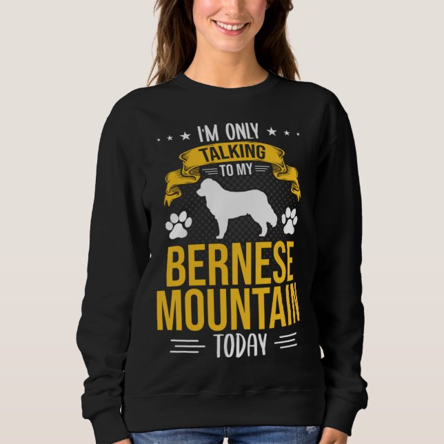 I m Only Talking To My Bernese Mountain Today Dog Sweatshirt (Vorderseite)
