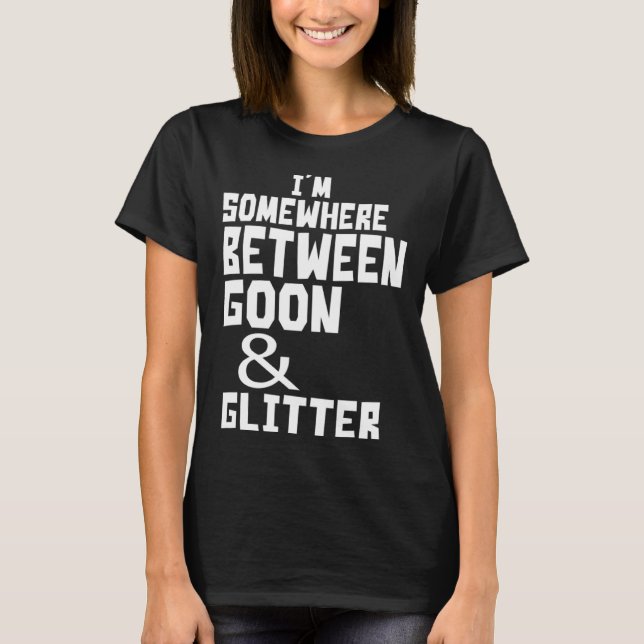 I m Somewhere Between Goon And Glitter  Humor T-Shirt (Vorderseite)