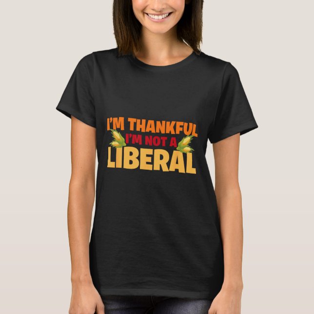 I’m Thankful I'm Not A Liberal Funny Thanksgiving  T-Shirt (Vorderseite)