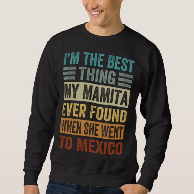 I m The Best Thing My Mamita Ever Found When She W Sweatshirt (Vorderseite)
