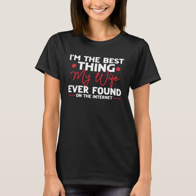 I m The Best Thing My Wife Ever Found On Internet T-Shirt (Vorderseite)