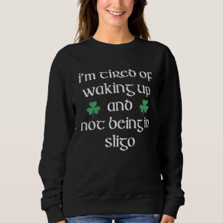 I m Tired Of Waking Up And Not Being in Sligo Irel Sweatshirt