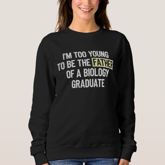 I m too Young to be the Father of a Biology Gradua Sweatshirt (Vorderseite)