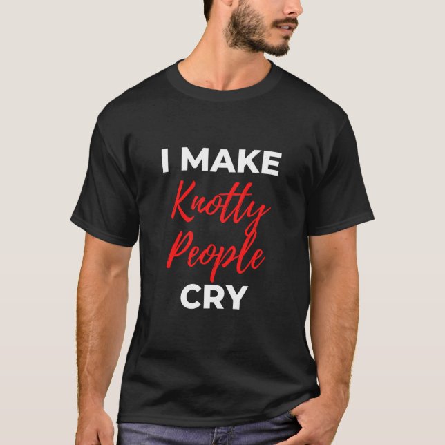 I Make Knotty People Cry T-Shirt (Vorderseite)