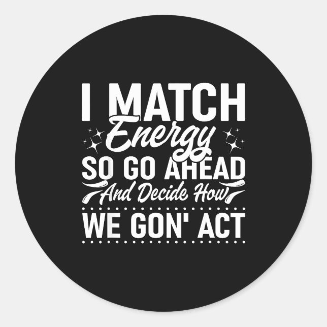 I Match Energy So Go Ahead And Decide How We Gon'  Runder Aufkleber (Vorderseite)