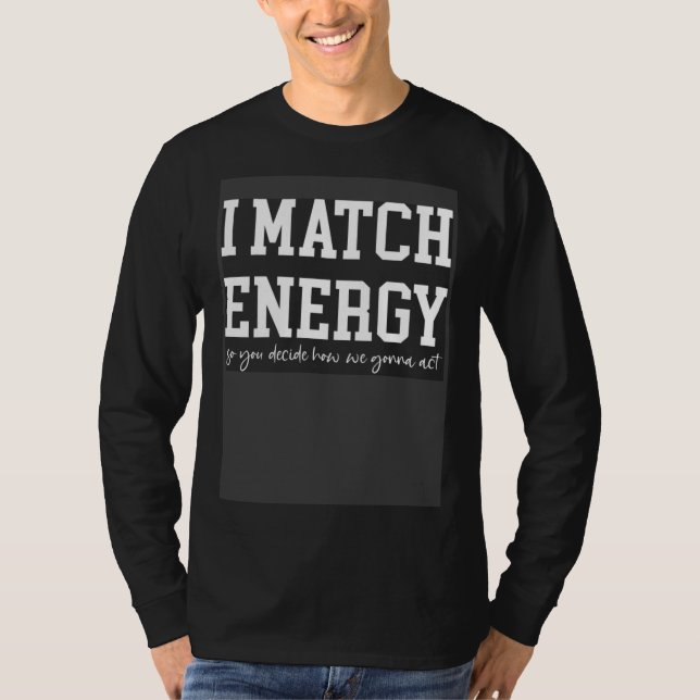 I Match Energy So Go Ahead And Decide How We Gonna T-Shirt (Vorderseite)