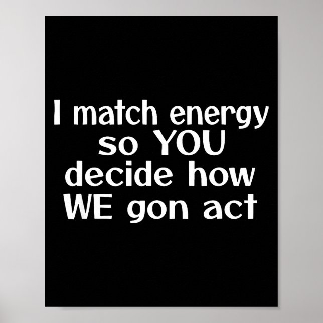 I Match Energy So You Decide How We Gon Act  Poster (Vorne)