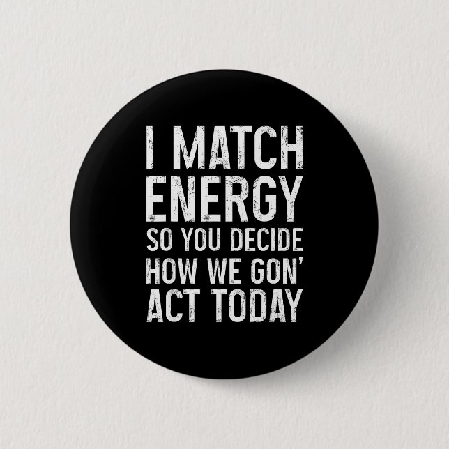 I Match Energy So You Decide How We Gon Act Today  Button (Vorderseite)