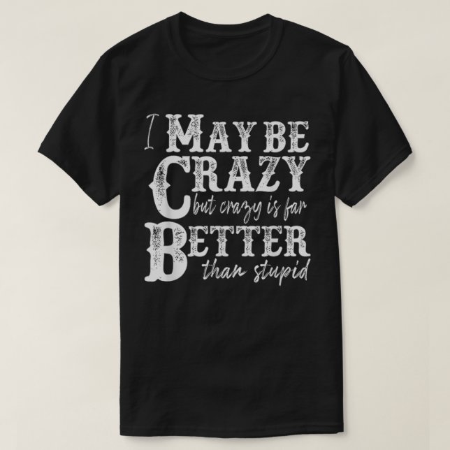i may be crazy but crazy is far better than stupid T-Shirt (Design vorne)