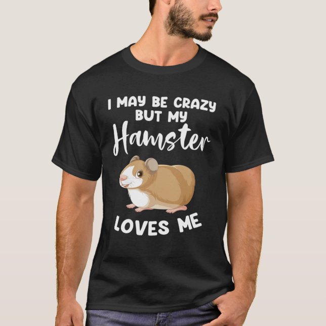 I may be crazy but my hamster loves me hamsters T-Shirt (Vorderseite)