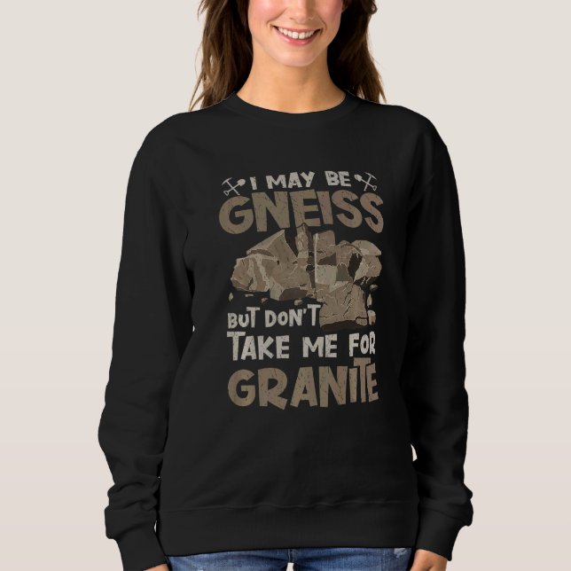 I May Be Gneiss Don't Take For Granite Geology Geo Sweatshirt (Vorderseite)