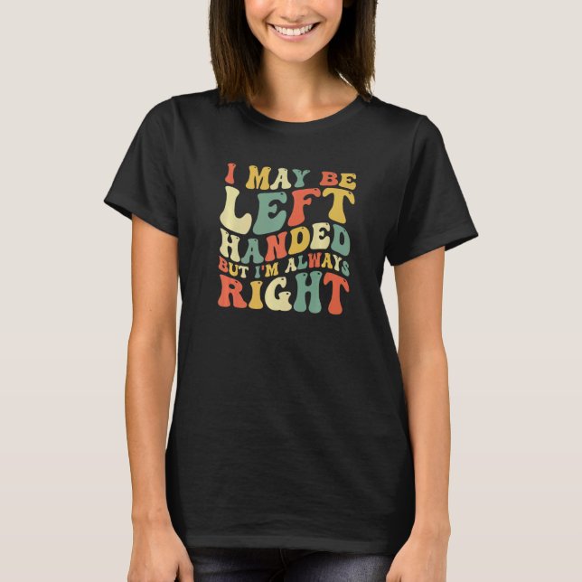 I May Be Left Handed But I'm Always Right  Sarcast T-Shirt (Vorderseite)