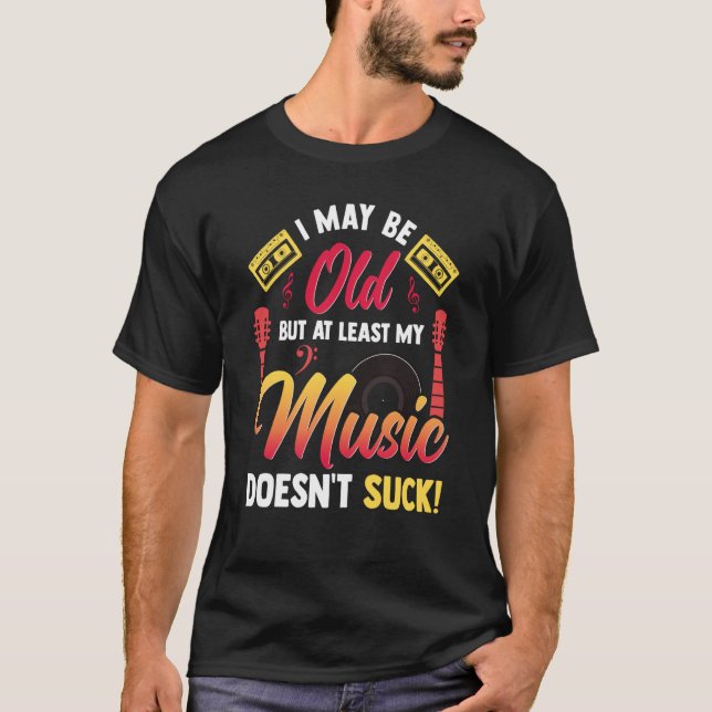 I May Be Old But At Least My Music Doesn't Suck T-Shirt (Vorderseite)