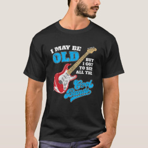 I May Be Old But I Got To See All The Cool Bands T-Shirt