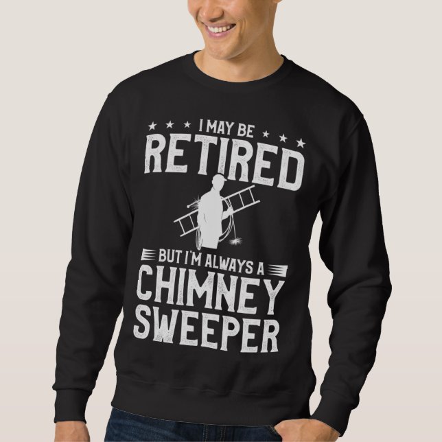 I May Be Retired But I m Always A Chimney Sweeper  Sweatshirt (Vorderseite)
