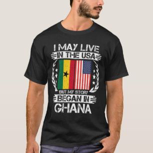 I May Live In The USA But My Story Began In Ghana T-Shirt