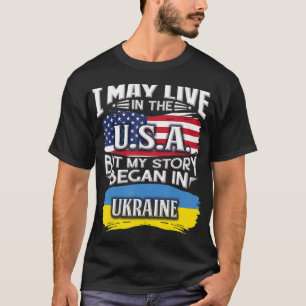 I May Live in the USA But My Story Began in Ukrain T-Shirt