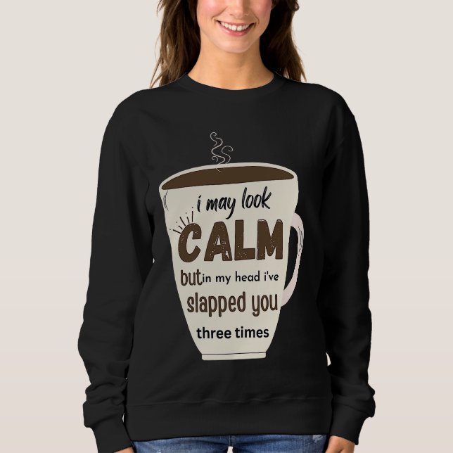 I May Look Calm But In My Head I've Slapped You Th Sweatshirt (Vorderseite)