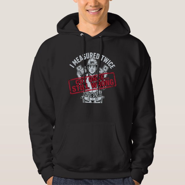 I Measured Twice Cut Once Still Wrong Carpenter Hoodie (Vorderseite)