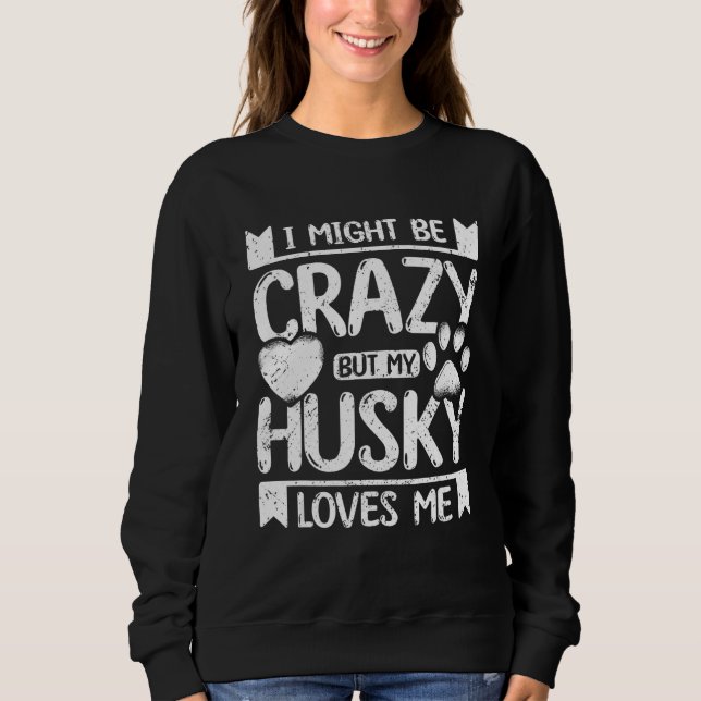 I might be crazy but my siberian husky loves me sweatshirt (Vorderseite)