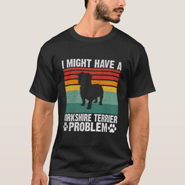 I Might Have A Yorkshire Terrier Problem Yorkshire T-Shirt (Vorderseite)